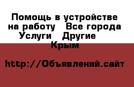 Помощь в устройстве на работу - Все города Услуги » Другие   . Крым